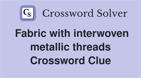 fabric interwoven with metal|Fabric with interwoven metallic threads Crossword Clue.